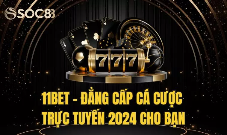 11bet Đẳng Cấp Cá Cược Mạng Trực Tuyến 2024 Cho Bạn