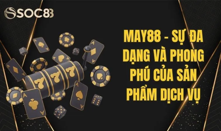 May88 - Sự Đa Dạng Và Phong Phú Của Sản Phẩm Dịch Vụ 1 May88 - Sự Đa Dạng Và Phong Phú Của Sản Phẩm Dịch Vụ